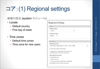 コア：(1) Regional settings
地域の設定 (system モジュール)
• Locale
• Default country
• First day of week
• Time zones
• Default time zones
• Time zone for new users
2015年3月14日（土）第11回DrupalさっぽろMeetup
 