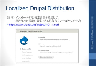 Localized Drupal Distribution
（参考） インストール時に特定言語を指定して、
翻訳済みの環境を構築できる配布インストールパッケージ：
• https://www.drupal.org/project/l10n_install
2015年3月14日（土）第11回DrupalさっぽろMeetup
 