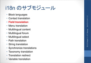 i18n のサブモジュール
• Block languages
• Contact translation
• Field translation
• Menu translation
• Multilingual content
• Multilingual forum
• Multilingual select
• Path translation
• String translation
• Synchronize translations
• Taxonomy translation
• Translation redirect
• Variable translation
2015年3月14日（土）第11回DrupalさっぽろMeetup
 