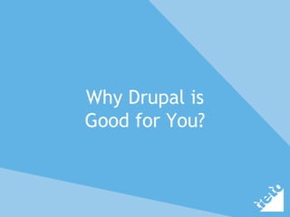 Why Drupal is
Good for You?
 