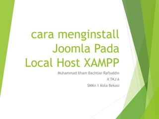 cara menginstall
Joomla Pada
Local Host XAMPP
Muhammad Ilham Bachtiar Rafiuddin
X TKJ A
SMKn 1 Kota Bekasi
 