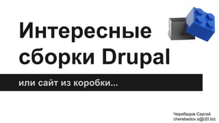 Интересные
сборки Drupal
или сайт из коробки...
Черебедов Сергей
cherebedov.s@i20.biz
 