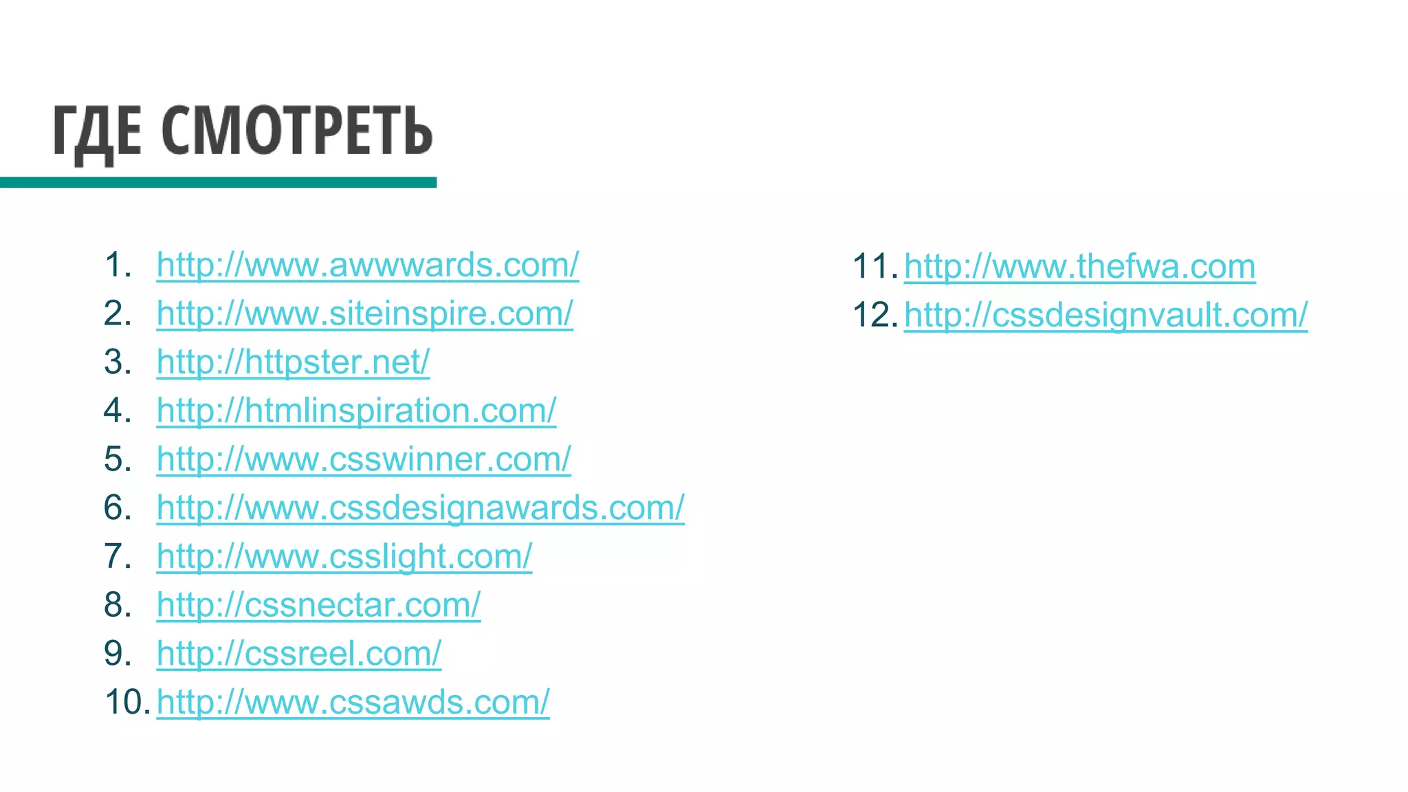 1. http://www.awwwards.com/
2. http://www.siteinspire.com/
3. http://httpster.net/
4. http://htmlinspiration.com/
5. http://www.csswinner.com/
6. http://www.cssdesignawards.com/
7. http://www.csslight.com/
8. http://cssnectar.com/
9. http://cssreel.com/
10.http://www.cssawds.com/
11.http://www.thefwa.com
12.http://cssdesignvault.com/