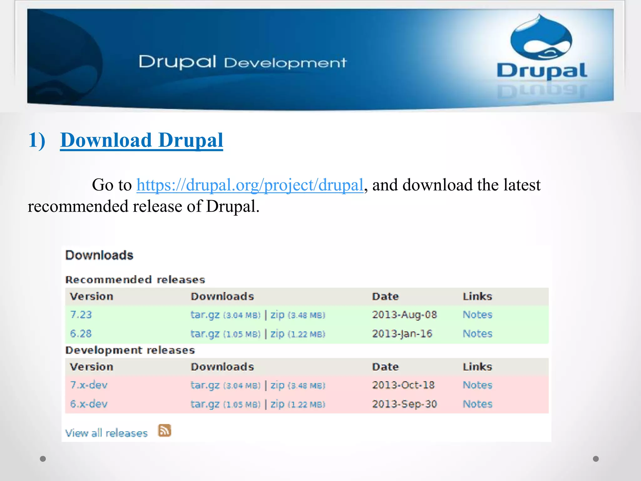 1) Download Drupal
Go to https://drupal.org/project/drupal, and download the latest
recommended release of Drupal.
 