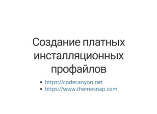 Создание платных
инсталляционных
профайлов
https://codecanyon.net
https://www.themesnap.com
 