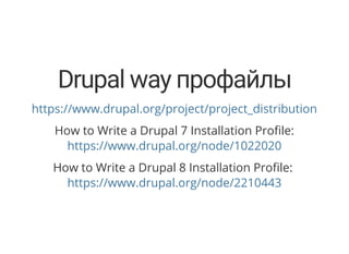 Drupal way профайлы
https://www.drupal.org/project/project_distribution
How to Write a Drupal 7 Installation Pro le:
https://www.drupal.org/node/1022020
How to Write a Drupal 8 Installation Pro le:
https://www.drupal.org/node/2210443
 