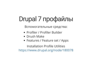 Drupal 7 профайлы
Вспомогательные средства:
Pro ler / Pro ler Builder
Drush Make
Features / Feature set / Apps
Installation Pro le Utilities
https://www.drupal.org/node/180078
 
