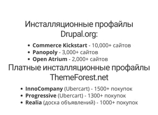 Инсталляционные профайлы
Drupal.org:
Commerce Kickstart - 10,000+ сайтов
Panopoly - 3,000+ сайтов
Open Atrium - 2,000+ сайтов
Платные инсталляционные профайлы
ThemeForest.net
InnoCompany (Ubercart) - 1500+ покупок
Progressive (Ubercart) - 1300+ покупок
Realia (доска объявлений) - 1000+ покупок
 