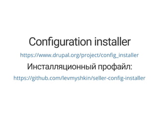Con guration installer
https://www.drupal.org/project/con g_installer
Инсталляционный профайл:
https://github.com/levmyshkin/seller-con g-installer
 