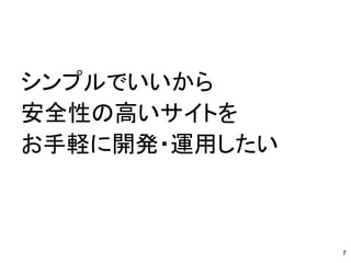 シンプルでいいから
安全性の高いサイトを
お手軽に開発・運用したい
7
 
