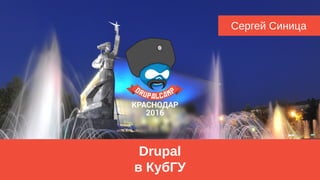 Drupal
в КубГУ
Сергей Синица
 