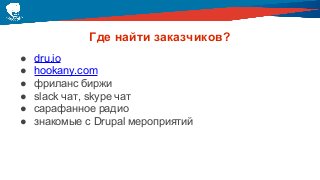 Где найти заказчиков?
● dru.io
● hookany.com
● фриланс биржи
● slack чат, skype чат
● сарафанное радио
● знакомые с Drupal мероприятий
 