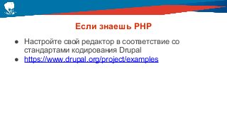 Если знаешь PHP
● Настройте свой редактор в соответствие со
стандартами кодирования Drupal
● https://www.drupal.org/project/examples
 