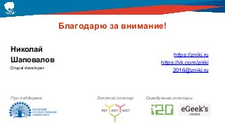Николай
Шаповалов
Drupal developer
https://zniki.ru
https://vk.com/zniki
2016@zniki.ru
Золотой спонсор:При поддержке: Серебряные спонсоры:
Благодарю за внимание!
 
