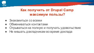Как получить от Drupal Camp
максимум пользы?
● Знакомиться со всеми
● Обмениваться контактами
● Отрываться на полную и получать удовольствие
● Не мешать докладчикам во время доклада
 