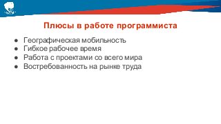 Плюсы в работе программиста
● Географическая мобильность
● Гибкое рабочее время
● Работа с проектами со всего мира
● Востребованность на рынке труда
 