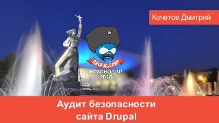 Аудит безопасности
сайта Drupal
Кочетов Дмитрий
 