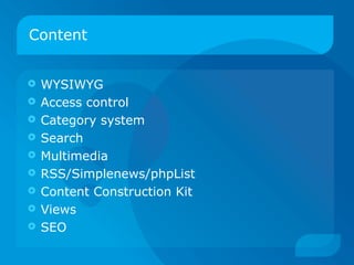 Content


   WYSIWYG
   Access control
   Category system
   Search
   Multimedia
   RSS/Simplenews/phpList
   Content Construction Kit
   Views
   SEO
 