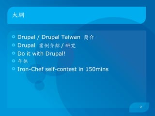 大綱


   Drupal / Drupal Taiwan 簡介
   Drupal 案例介紹 / 研究
   Do it with Drupal!
   午休
   Iron-Chef self-contest in 150mins




                                        2
 