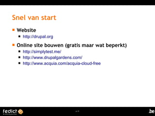 p. 21 
Snel van start 
 Website 
 http://drupal.org 
 Online site bouwen (gratis maar wat beperkt) 
 http://simplytest.me/ 
 http://www.drupalgardens.com/ 
 http://www.acquia.com/acquia-cloud-free 
 