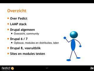 p. 3 
Overzicht 
 Over Fedict 
 LAMP stack 
 Drupal algemeen 
 Overzicht, community 
 Drupal 6 / 7 
 Opbouw, modules en distributies, talen 
 Drupal 8, vooruitblik 
 Sites en modules testen 
 