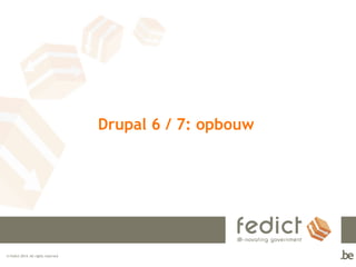 © Fedict 2014. All rights reserved 
Drupal 6 / 7: opbouw 
 