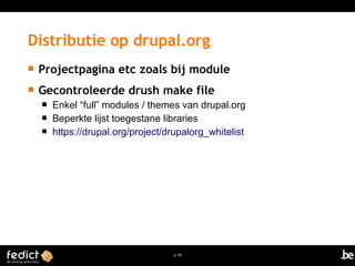 Distributie op drupal.org 
 Projectpagina etc zoals bij module 
 Gecontroleerde drush make file 
 Enkel “full” modules / themes van drupal.org 
 Beperkte lijst toegestane libraries 
 https://drupal.org/project/drupalorg_whitelist 
p. 50 
 