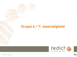 © Fedict 2014. All rights reserved 
Drupal 6 / 7: meertaligheid 
 