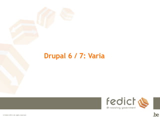 © Fedict 2014. All rights reserved 
Drupal 6 / 7: Varia 
 