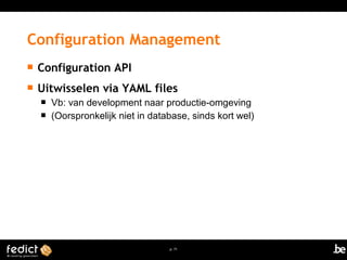 Configuration Management 
 Configuration API 
 Uitwisselen via YAML files 
 Vb: van development naar productie-omgeving 
 (Oorspronkelijk niet in database, sinds kort wel) 
p. 71 
 