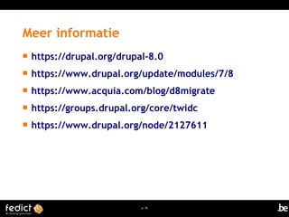  https://drupal.org/drupal-8.0 
 https://www.drupal.org/update/modules/7/8 
 https://www.acquia.com/blog/d8migrate 
 https://groups.drupal.org/core/twidc 
 https://www.drupal.org/node/2127611 
p. 76 
Meer informatie 
 