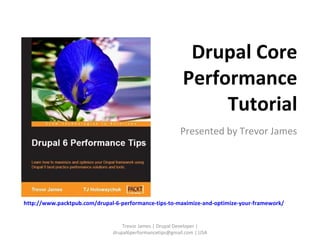 Drupal Core Performance Tutorial Presented by Trevor James Trevor James | Drupal Developer | drupal6performancetips@gmail.com | USA http://www.packtpub.com/drupal-6-performance-tips-to-maximize-and-optimize-your-framework/ 