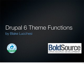 Drupal 6 Theme Functions
by Blake Lucchesi




                           1
 