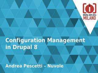 Configuration ManagementConfiguration Management
in Drupal 8in Drupal 8
Andrea Pescetti – NuvoleAndrea Pescetti – Nuvole
 