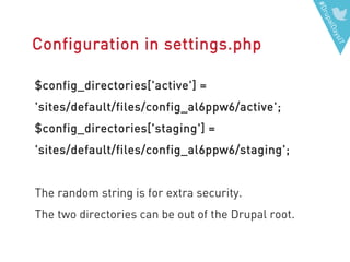 #DrupalDaysIT
Configuration in settings.php
$config_directories['active'] =
'sites/default/files/config_al6ppw6/active';
$config_directories['staging'] =
'sites/default/files/config_al6ppw6/staging';
The random string is for extra security.
The two directories can be out of the Drupal root.
 