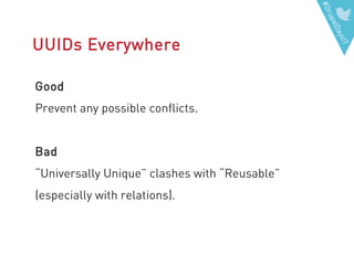 #DrupalDaysIT
UUIDs Everywhere
Good
Prevent any possible conflicts.
Bad
“Universally Unique” clashes with “Reusable”
(especially with relations).
 