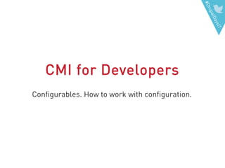 #DrupalDaysIT
CMI for Developers
Configurables. How to work with configuration.
 