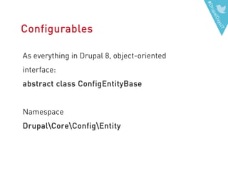 #DrupalDaysIT
Configurables
As everything in Drupal 8, object-oriented
interface:
abstract class ConfigEntityBase
Namespace
DrupalCoreConfigEntity
 