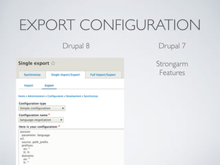 EXPORT CONFIGURATION
Drupal 8 Drupal 7
Strongarm	

Features
 