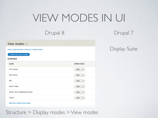 VIEW MODES IN UI
Drupal 8 Drupal 7
Display Suite
Structure > Display modes >View modes
 