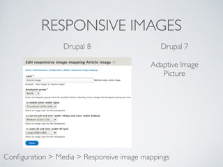 RESPONSIVE IMAGES
Conﬁguration > Media > Responsive image mappings
Drupal 8 Drupal 7
Adaptive Image	

Picture
 