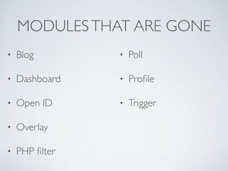 MODULESTHAT ARE GONE
• Blog	

• Dashboard	

• Open ID 	

• Overlay	

• PHP ﬁlter 	

• Poll 	

• Proﬁle 	

• Trigger
 