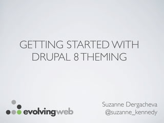 GETTING STARTED WITH
DRUPAL 8THEMING
Suzanne Dergacheva
@suzanne_kennedy
 