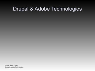 Drupal & Adobe Technologies




DrupalCampLA 2007
Drupal & Adobe Technologies