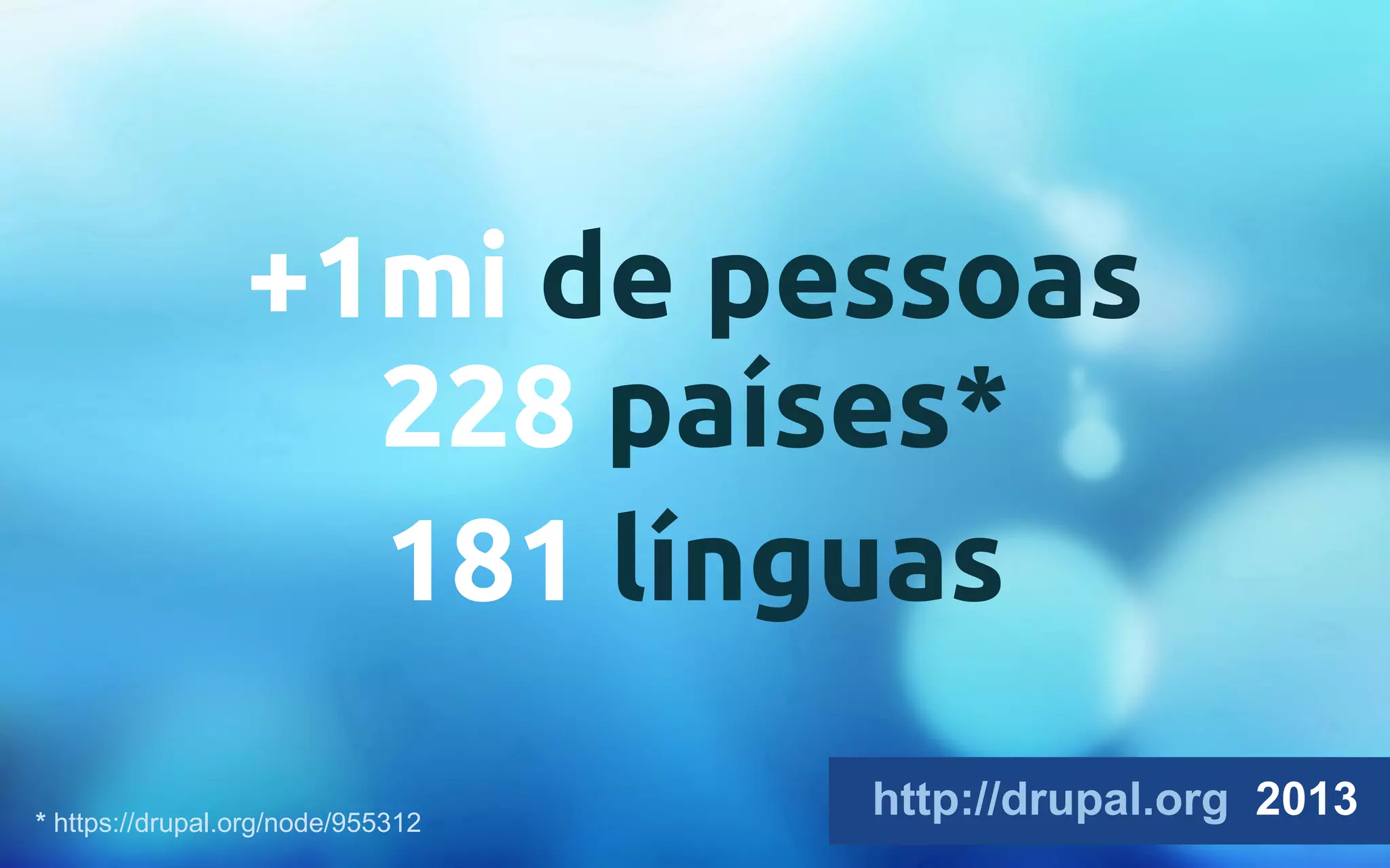 +1mi de pessoas 
228 países* 
181 línguas 
http://drupal.org 2013 * https://drupal.org/node/955312 
 