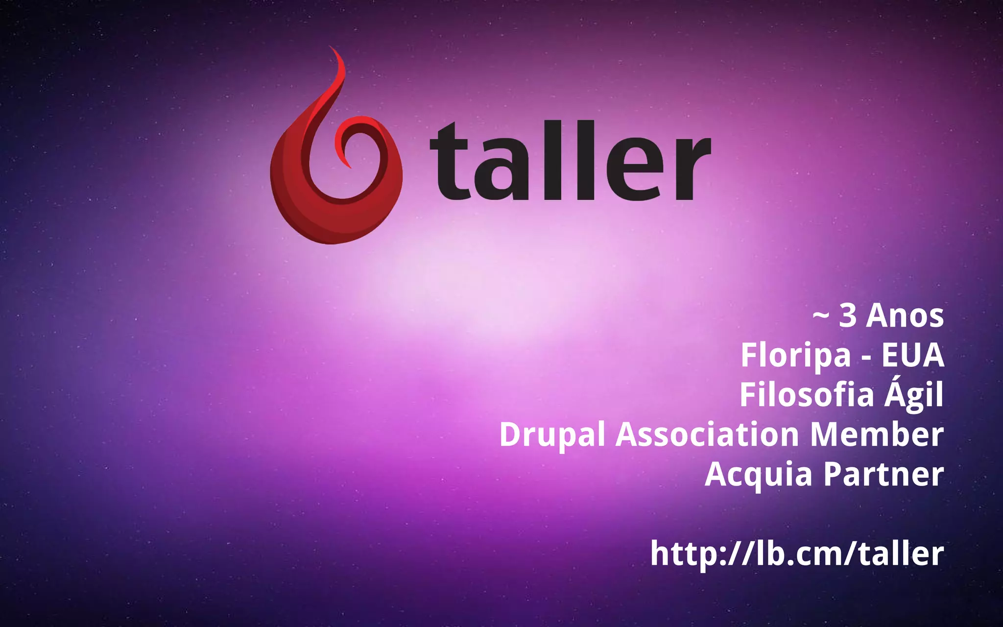~ 3 Anos 
Floripa - EUA 
Filosofia Ágil 
Drupal Association Member 
Acquia Partner 
http://lb.cm/taller 
 