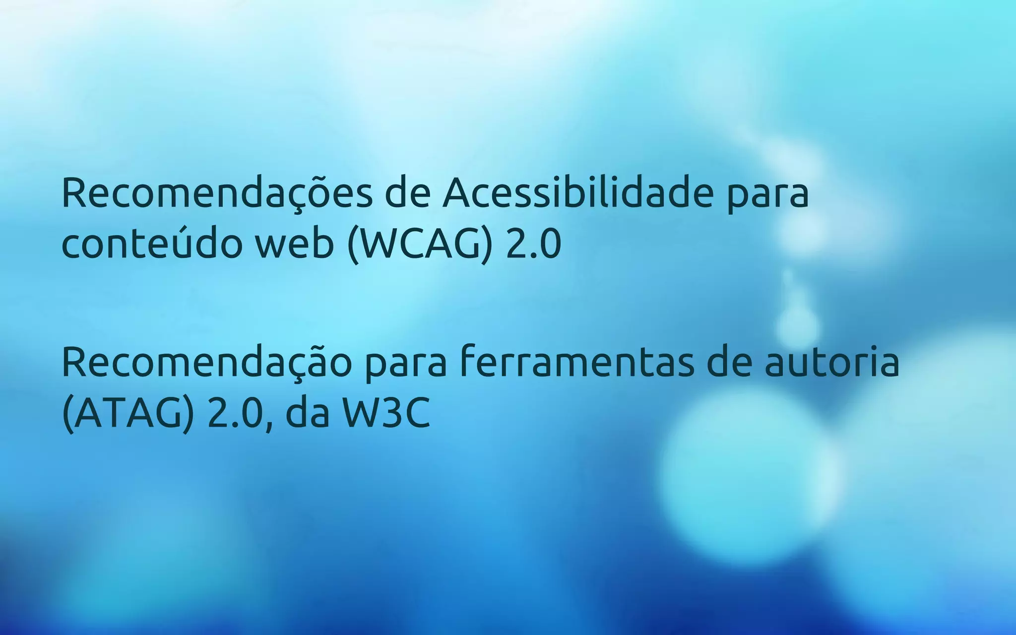 Recomendações de Acessibilidade para 
conteúdo web (WCAG) 2.0 
Recomendação para ferramentas de autoria 
(ATAG) 2.0, da W3C 
 