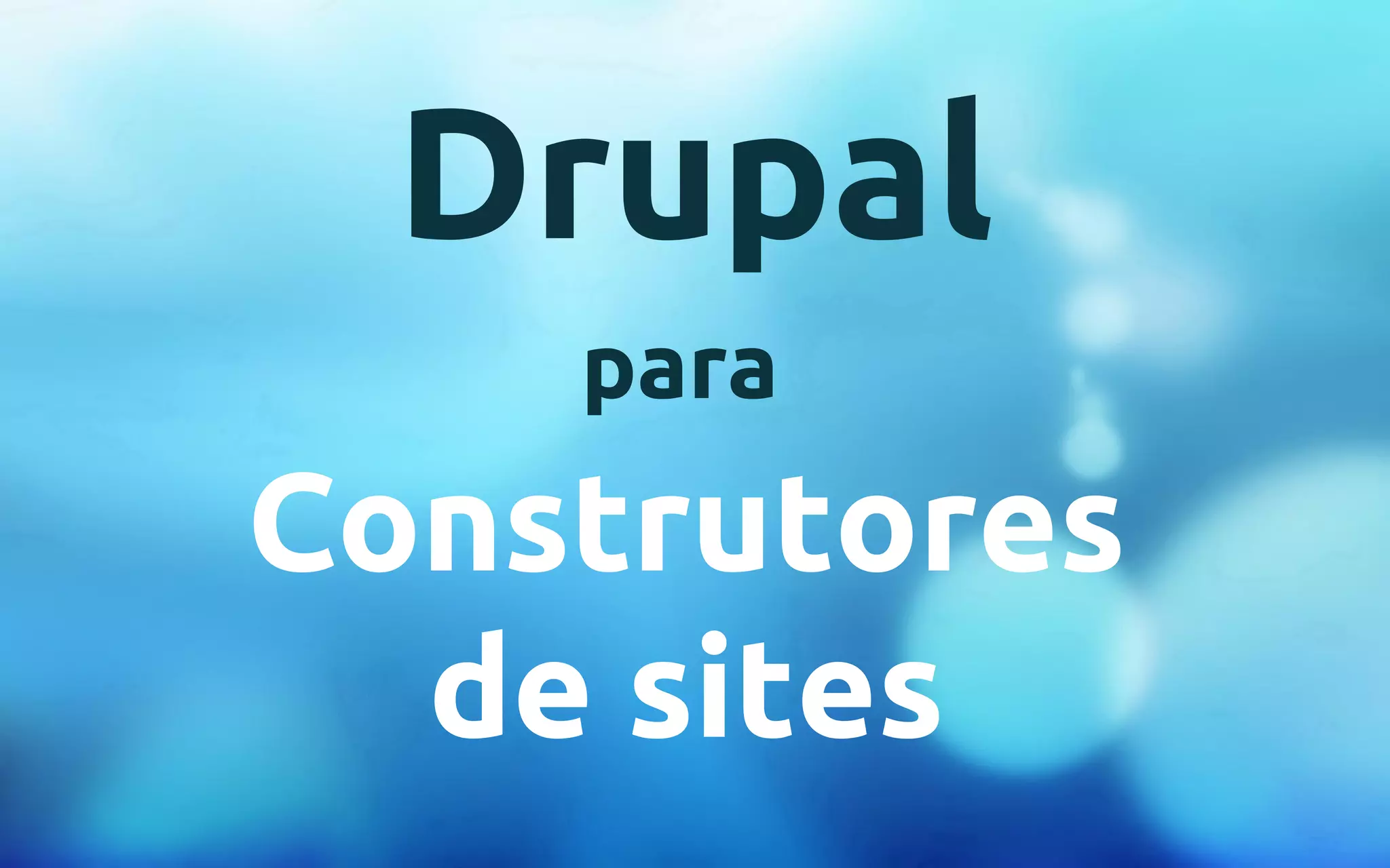 Drupal 
para 
Construtores 
de sites 
 