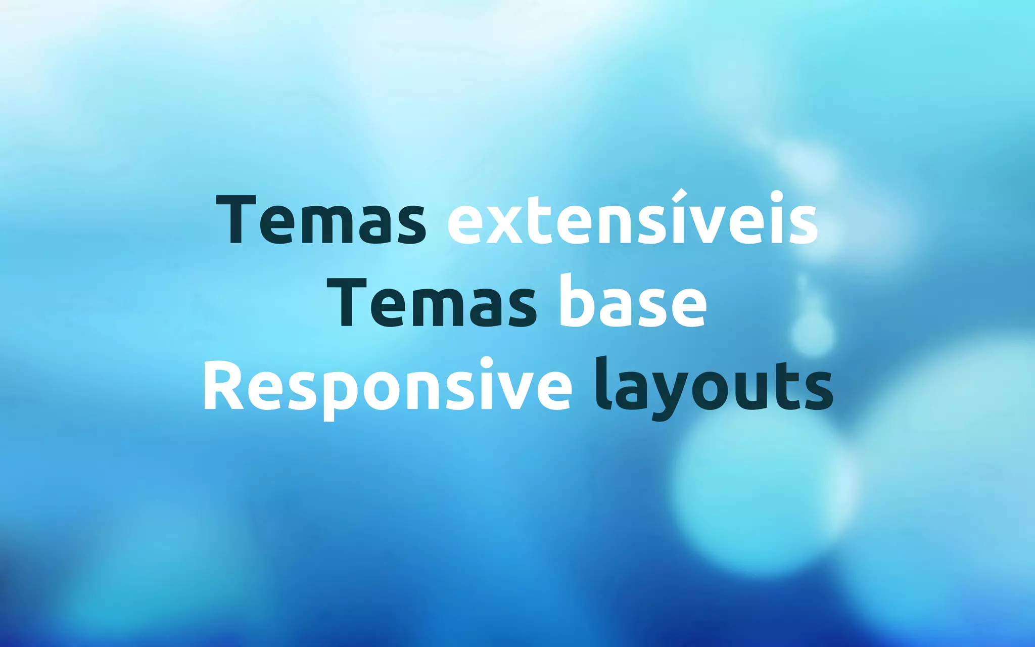 Temas extensíveis 
Temas base 
Responsive layouts 
 