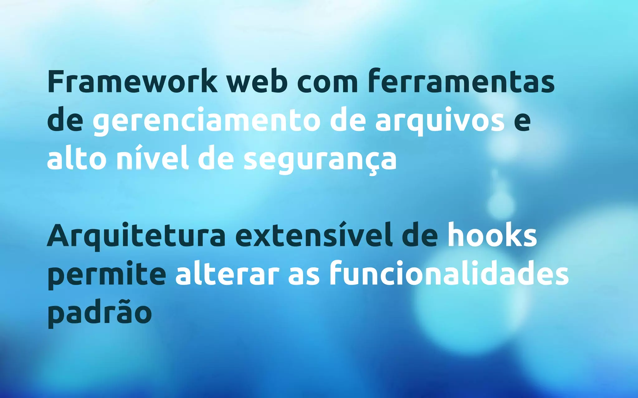 Framework web com ferramentas 
de gerenciamento de arquivos e 
alto nível de segurança 
Arquitetura extensível de hooks 
permite alterar as funcionalidades 
padrão 
 